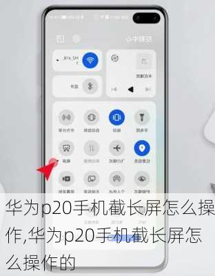 华为p20手机截长屏怎么操作,华为p20手机截长屏怎么操作的