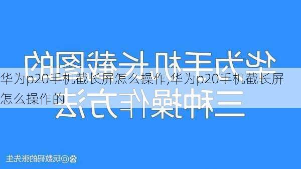 华为p20手机截长屏怎么操作,华为p20手机截长屏怎么操作的