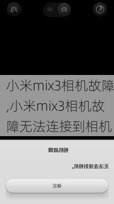 小米mix3相机故障,小米mix3相机故障无法连接到相机