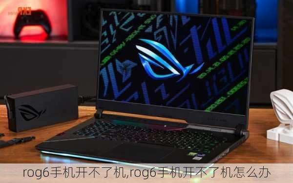 rog6手机开不了机,rog6手机开不了机怎么办