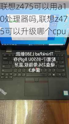 联想z475可以用a10处理器吗,联想z475可以升级哪个cpu