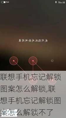 联想手机忘记解锁图案怎么解锁,联想手机忘记解锁图案怎么解锁不了