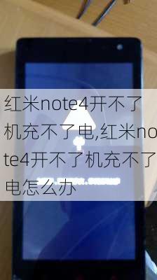 红米note4开不了机充不了电,红米note4开不了机充不了电怎么办