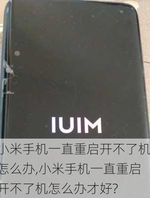 小米手机一直重启开不了机怎么办,小米手机一直重启开不了机怎么办才好?