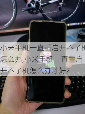 小米手机一直重启开不了机怎么办,小米手机一直重启开不了机怎么办才好?