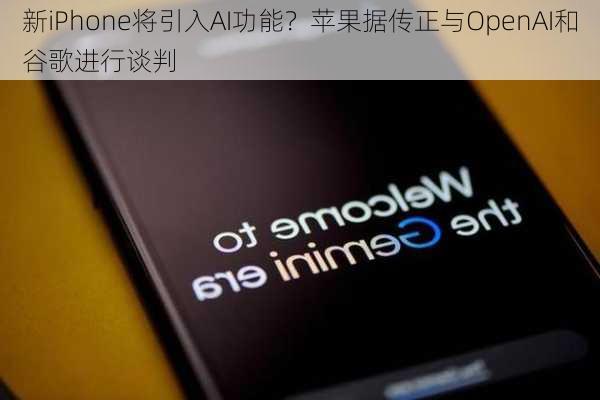 新iPhone将引入AI功能？苹果据传正与OpenAI和谷歌进行谈判