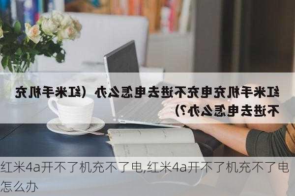 红米4a开不了机充不了电,红米4a开不了机充不了电怎么办