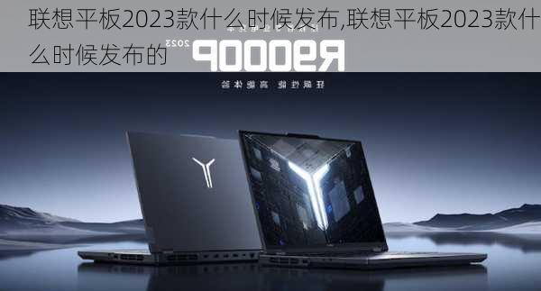 联想平板2023款什么时候发布,联想平板2023款什么时候发布的