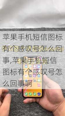 苹果手机短信图标有个感叹号怎么回事,苹果手机短信图标有个感叹号怎么回事啊