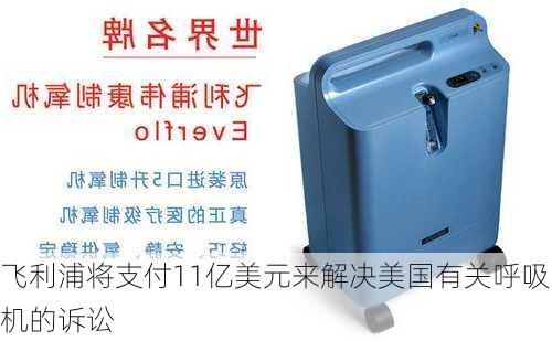 飞利浦将支付11亿美元来解决美国有关呼吸机的诉讼