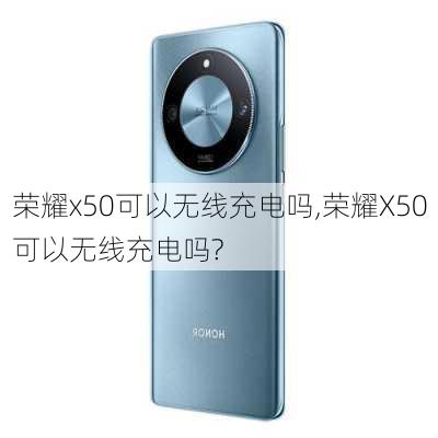 荣耀x50可以无线充电吗,荣耀X50可以无线充电吗?