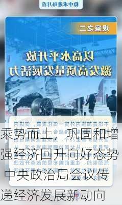 乘势而上，巩固和增强经济回升向好态势 中央政治局会议传递经济发展新动向