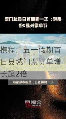 携程：五一假期首日县域门票订单增长超2倍