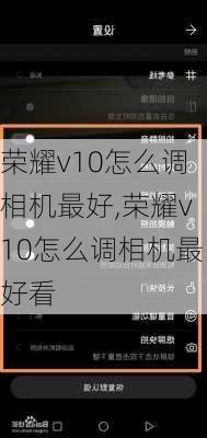 荣耀v10怎么调相机最好,荣耀v10怎么调相机最好看