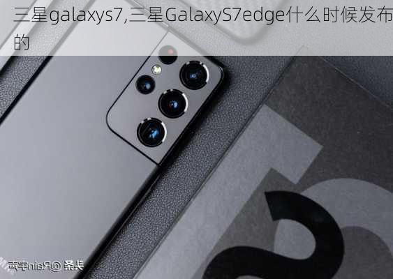 三星galaxys7,三星GalaxyS7edge什么时候发布的