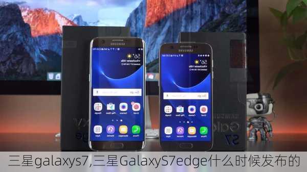 三星galaxys7,三星GalaxyS7edge什么时候发布的