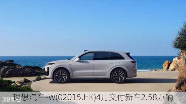 理想汽车-W(02015.HK)4月交付新车2.58万辆