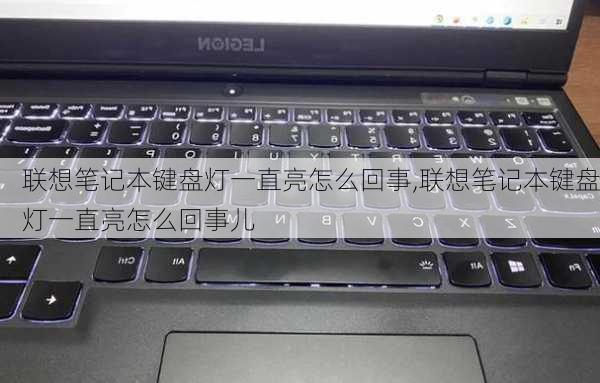 联想笔记本键盘灯一直亮怎么回事,联想笔记本键盘灯一直亮怎么回事儿