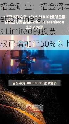 招金矿业：招金资本在Tietto Minerals Limited的投票权已增加至50%以上