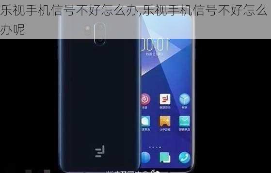 乐视手机信号不好怎么办,乐视手机信号不好怎么办呢