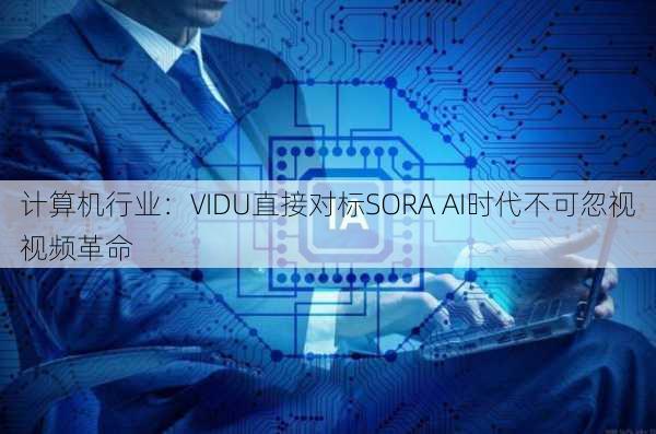 计算机行业：VIDU直接对标SORA AI时代不可忽视视频革命