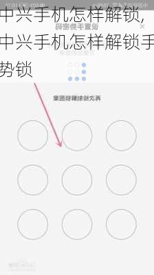 中兴手机怎样解锁,中兴手机怎样解锁手势锁