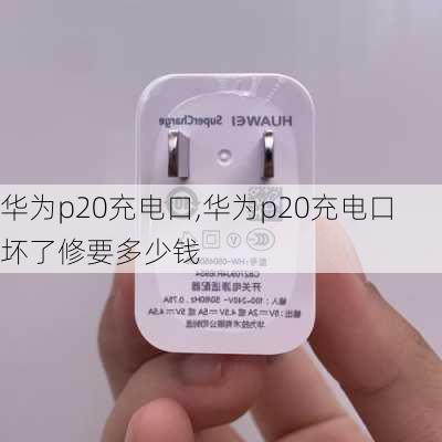 华为p20充电口,华为p20充电口坏了修要多少钱