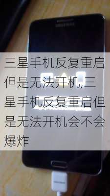 三星手机反复重启但是无法开机,三星手机反复重启但是无法开机会不会爆炸