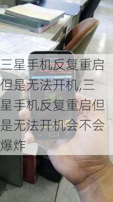 三星手机反复重启但是无法开机,三星手机反复重启但是无法开机会不会爆炸