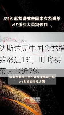 纳斯达克中国金龙指数涨近1%，叮咚买菜大涨近7%