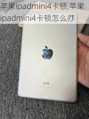 苹果ipadmini4卡顿,苹果ipadmini4卡顿怎么办