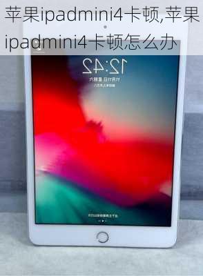 苹果ipadmini4卡顿,苹果ipadmini4卡顿怎么办