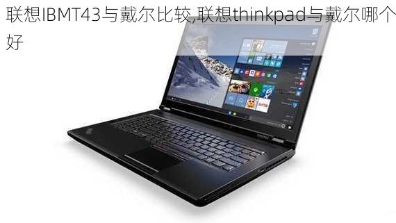 联想IBMT43与戴尔比较,联想thinkpad与戴尔哪个好