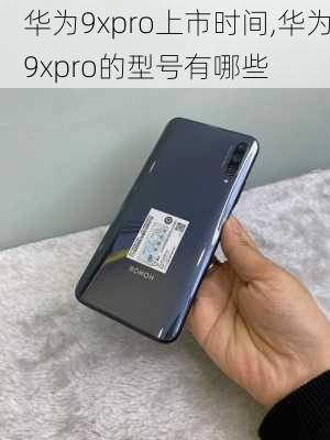 华为9xpro上市时间,华为9xpro的型号有哪些