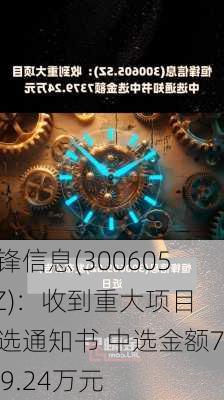 恒锋信息(300605.SZ)：收到重大项目中选通知书 中选金额7379.24万元