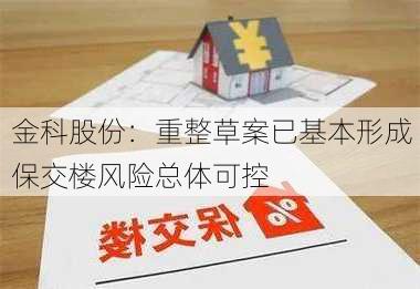 金科股份：重整草案已基本形成 保交楼风险总体可控