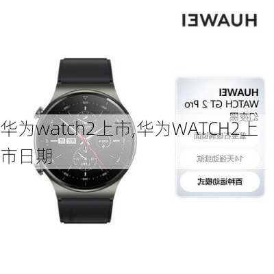 华为watch2上市,华为WATCH2上市日期