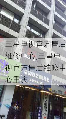 三星电视官方售后维修中心,三星电视官方售后维修中心重庆