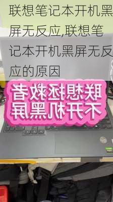 联想笔记本开机黑屏无反应,联想笔记本开机黑屏无反应的原因