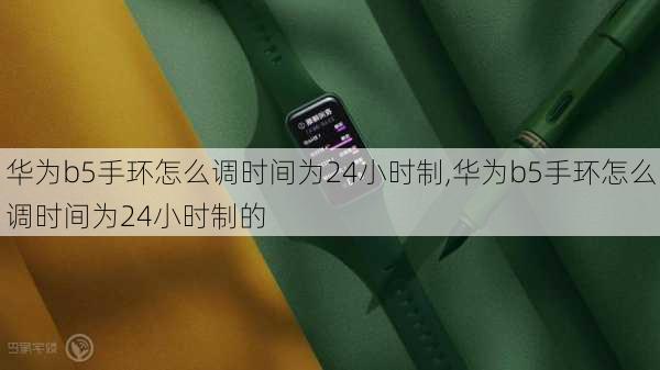 华为b5手环怎么调时间为24小时制,华为b5手环怎么调时间为24小时制的