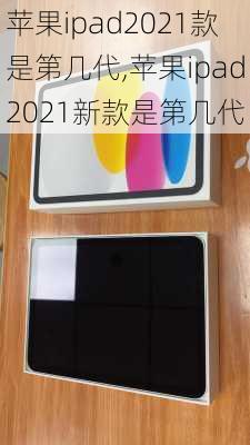 苹果ipad2021款是第几代,苹果ipad2021新款是第几代