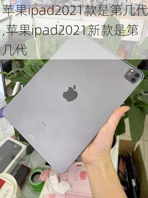 苹果ipad2021款是第几代,苹果ipad2021新款是第几代