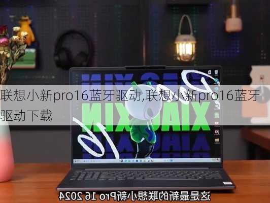 联想小新pro16蓝牙驱动,联想小新pro16蓝牙驱动下载