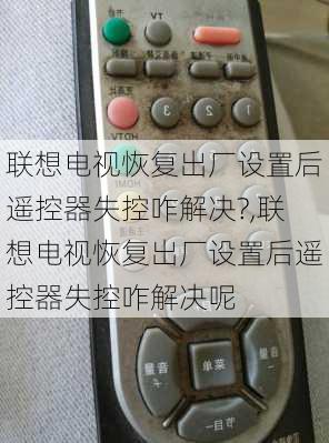 联想电视恢复出厂设置后遥控器失控咋解决?,联想电视恢复出厂设置后遥控器失控咋解决呢