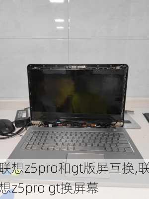 联想z5pro和gt版屏互换,联想z5pro gt换屏幕