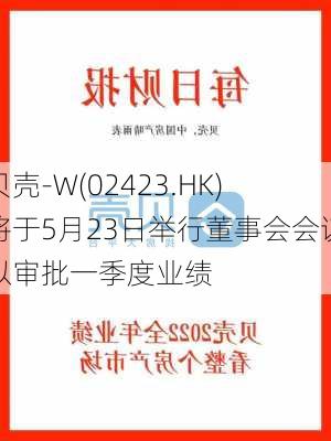 贝壳-W(02423.HK)将于5月23日举行董事会会议以审批一季度业绩