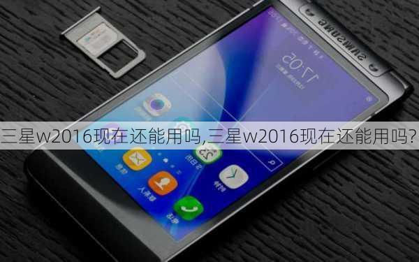 三星w2016现在还能用吗,三星w2016现在还能用吗?