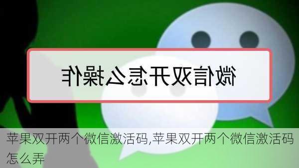 苹果双开两个微信激活码,苹果双开两个微信激活码怎么弄