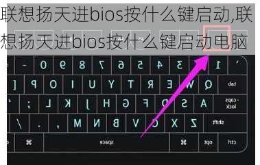 联想扬天进bios按什么键启动,联想扬天进bios按什么键启动电脑