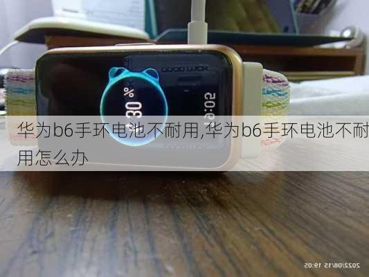 华为b6手环电池不耐用,华为b6手环电池不耐用怎么办